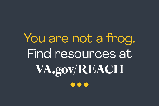 You are not a frog. Find resources at VA.gov/REACH